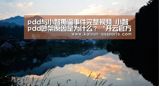 pdd与小智撕逼事件完整视频 小智pdd吵架原因是为什么?‘开云官方平台’(图2) 开云官网