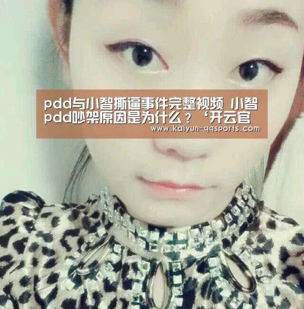 pdd与小智撕逼事件完整视频 小智pdd吵架原因是为什么?‘开云官方平台’(图1) 开云官网